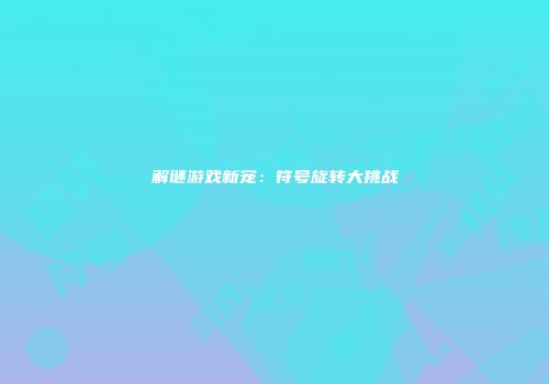 解谜游戏新宠：符号旋转大挑战