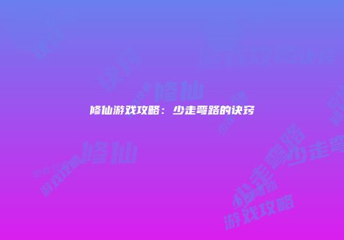 修仙游戏攻略：少走弯路的诀窍