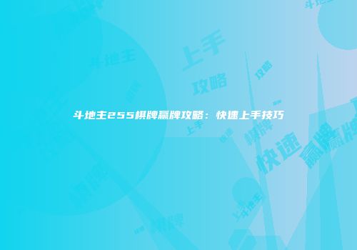 斗地主255棋牌赢牌攻略：快速上手技巧