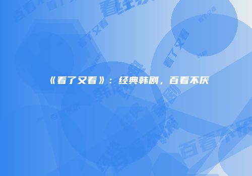 《看了又看》：经典韩剧，百看不厌