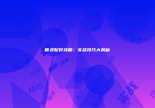 精灵配对攻略：实战技巧大揭秘