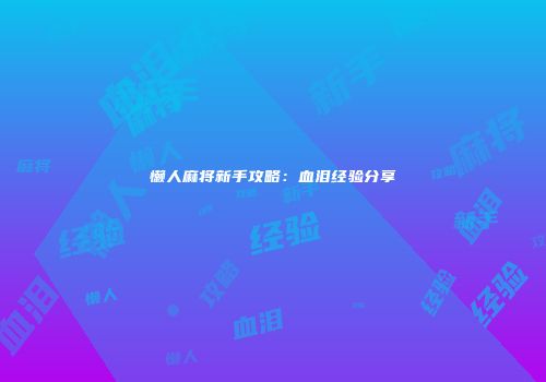 懒人麻将新手攻略：血泪经验分享