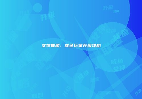 女神联盟：咸鱼玩家升级攻略