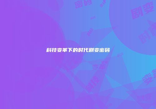 科技变革下的时代剧变密码