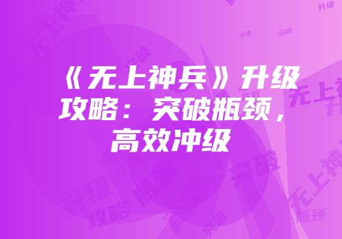 《无上神兵》升级攻略：突破瓶颈，高效冲级