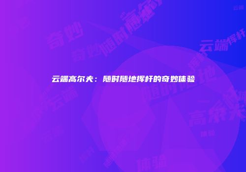 云端高尔夫：随时随地挥杆的奇妙体验