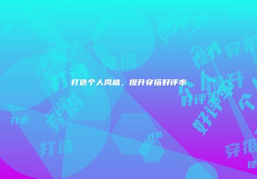 打造个人风格，提升穿搭好评率