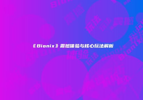 《Bionix》震撼体验与核心玩法解析