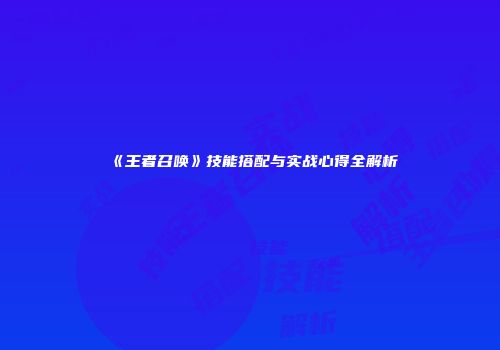《王者召唤》技能搭配与实战心得全解析