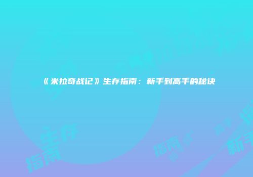 《米拉奇战记》生存指南：新手到高手的秘诀