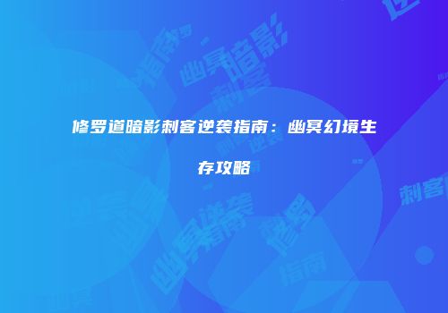 修罗道暗影刺客逆袭指南:幽冥幻境生存攻略