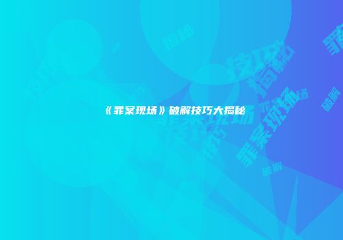 《罪案现场》破解技巧大揭秘