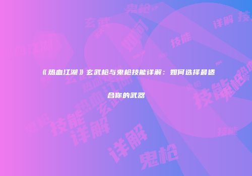 《热血江湖》玄武枪与鬼枪技能详解：如何选择最适合你的武器
