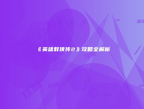 《英雄群侠传2》攻略全解析