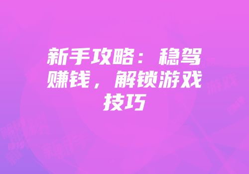 新手攻略：稳驾赚钱，解锁游戏技巧