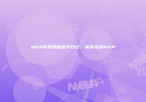 NBA游戏技能提升日记:从菜鸟到MVP