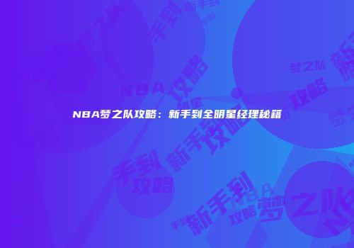 NBA梦之队攻略：新手到全明星经理秘籍