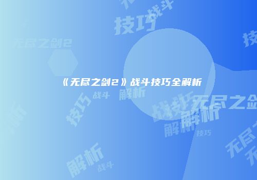 《无尽之剑2》战斗技巧全解析