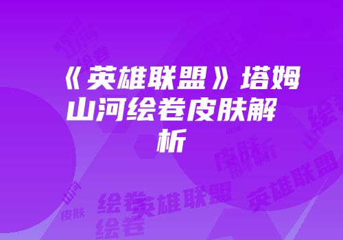 《英雄联盟》塔姆山河绘卷皮肤解析