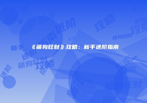 《萌狗旺财》攻略：新手进阶指南