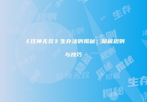 《狂神无双》生存法则揭秘：隐藏规则与技巧