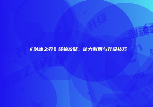《剑魂之刃》经验攻略：体力利用与升级技巧