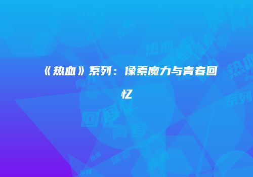 《热血》系列：像素魔力与青春回忆