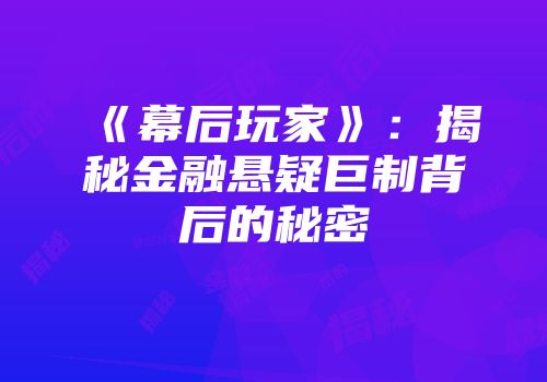 《幕后玩家》：揭秘金融悬疑巨制背后的秘密