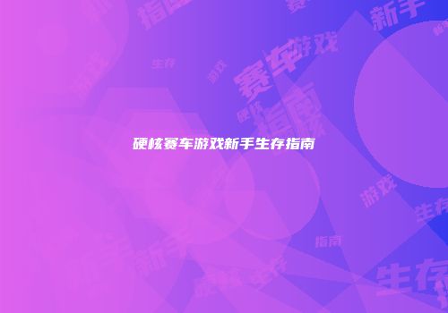 硬核赛车游戏新手生存指南