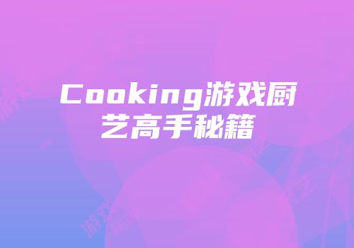 Cooking游戏厨艺高手秘籍