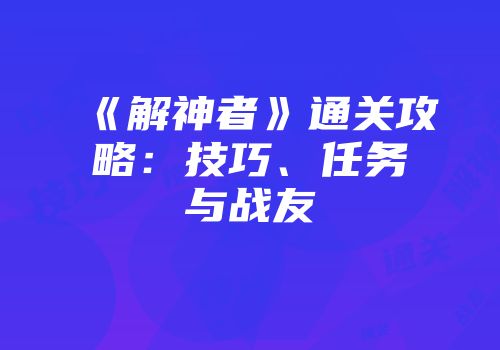 《解神者》通关攻略：技巧、任务与战友