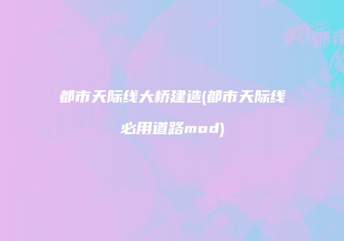 都市天际线大桥建造(都市天际线必用道路mod)