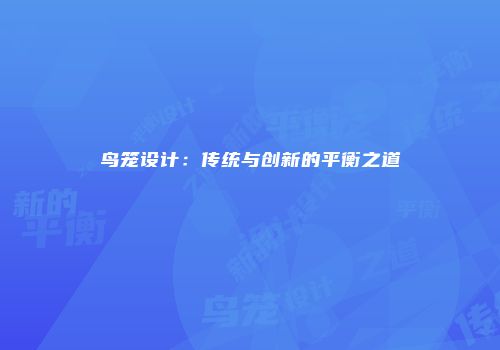 鸟笼设计：传统与创新的平衡之道