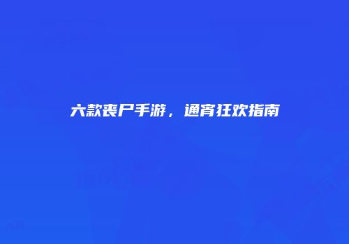 六款丧尸手游，通宵狂欢指南