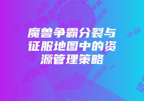 魔兽争霸分裂与征服地图中的资源管理策略