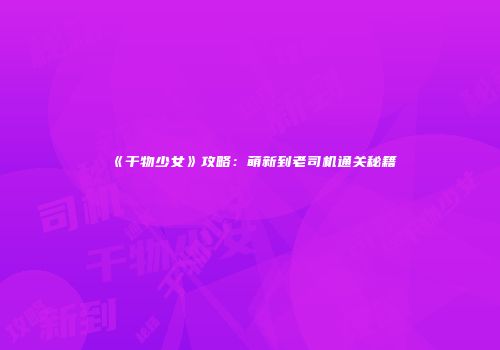 《干物少女》攻略：萌新到老司机通关秘籍