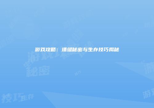 游戏攻略：墙缝秘密与生存技巧揭秘