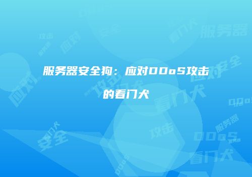 服务器安全狗:应对DDoS攻击的看门犬