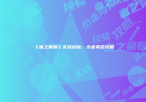 《血之荣耀》实战经验：少走弯路攻略