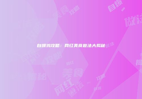 自爆鸡攻略：网红美食做法大揭秘