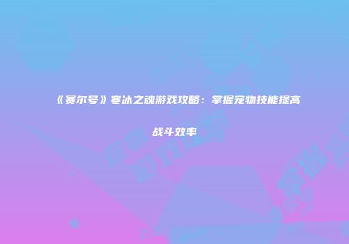 《赛尔号》寒冰之魂游戏攻略：掌握宠物技能提高战斗效率