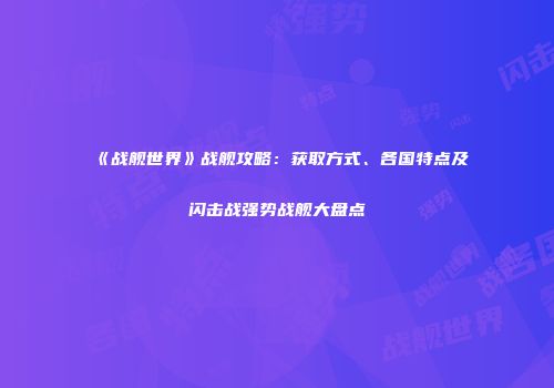 《战舰世界》战舰攻略：获取方式、各国特点及闪击战强势战舰大盘点