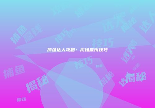 捕鱼达人攻略：揭秘赢钱技巧