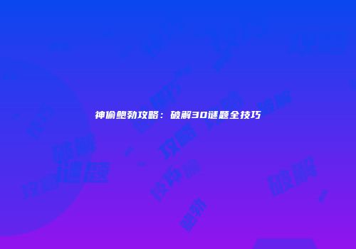 神偷鲍勃攻略：破解30谜题全技巧