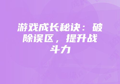 游戏成长秘诀：破除误区，提升战斗力