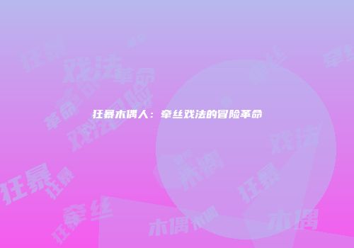 狂暴木偶人：牵丝戏法的冒险革命