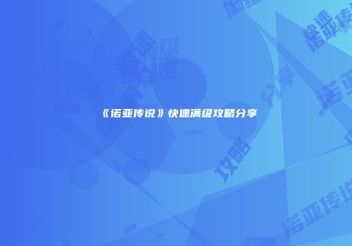 《诺亚传说》快速满级攻略分享