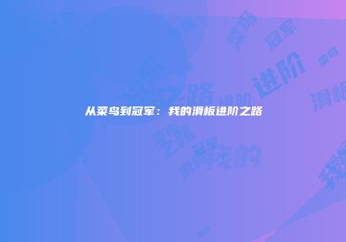 从菜鸟到冠军：我的滑板进阶之路