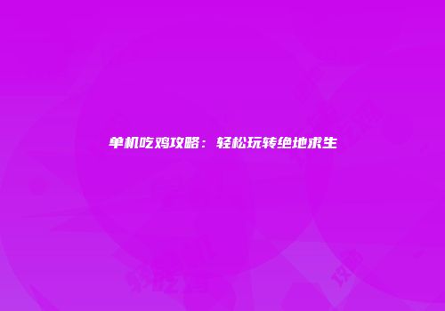 单机吃鸡攻略：轻松玩转绝地求生