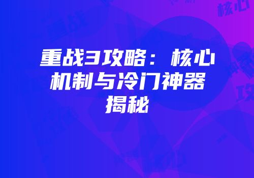 重战3攻略：核心机制与冷门神器揭秘